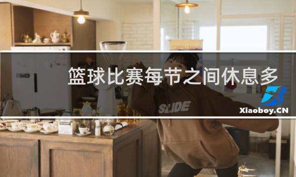 篮球比赛每节之间休息多久图片
