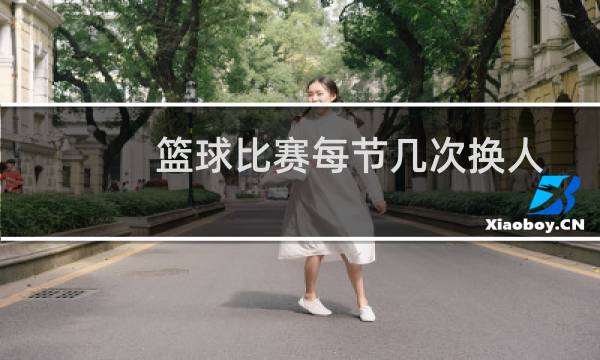 篮球比赛每节几次换人图片