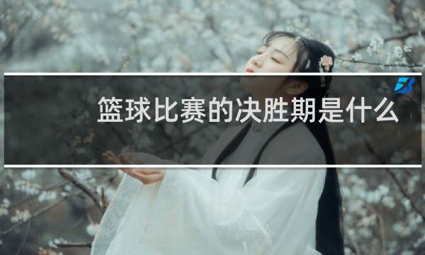 篮球比赛的决胜期是什么意思图片