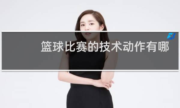 篮球比赛的技术动作有哪些图片