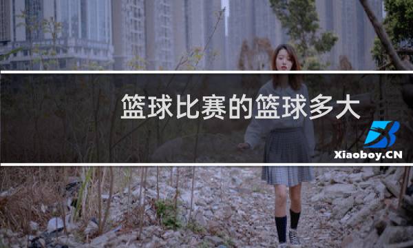 篮球比赛的篮球多大图片