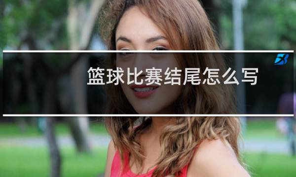 篮球比赛结尾怎么写图片