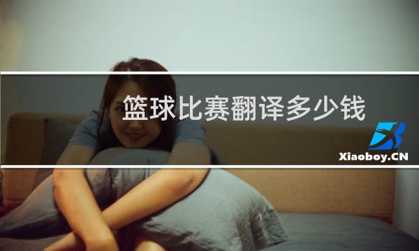 篮球比赛翻译多少钱图片