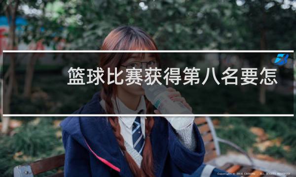 篮球比赛获得第八名要怎么描述图片