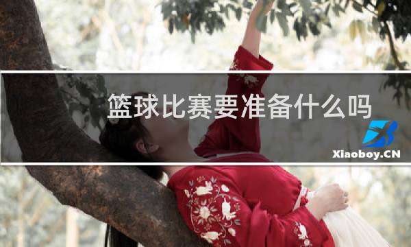 篮球比赛要准备什么吗图片