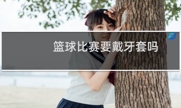 篮球比赛要戴牙套吗图片