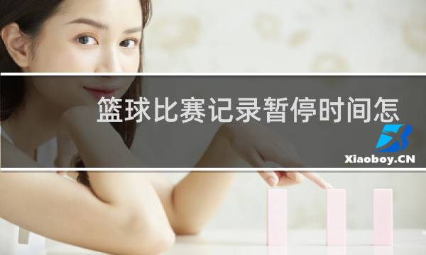 篮球比赛记录暂停时间怎么记录图片