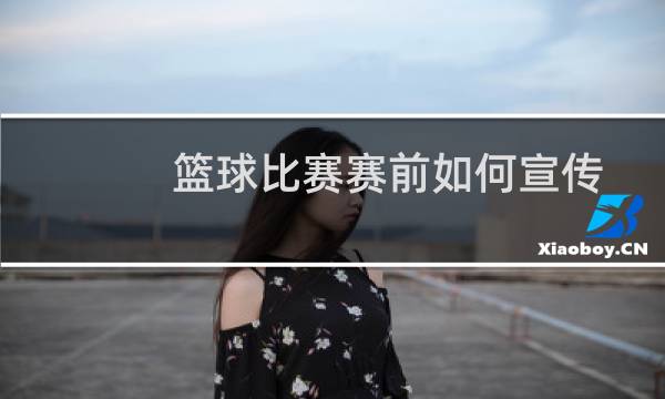 篮球比赛赛前如何宣传图片