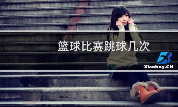 篮球比赛跳球几次图片