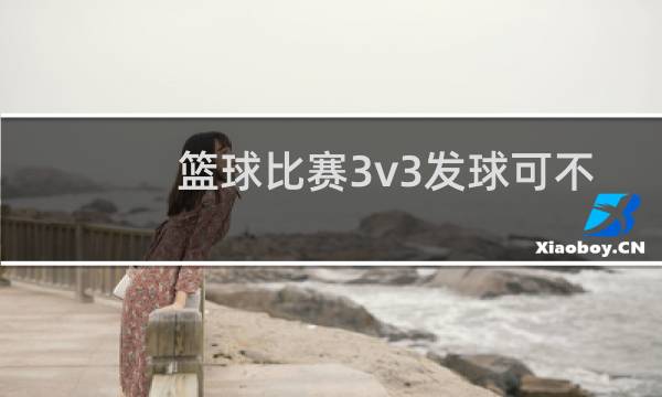 篮球比赛3v3发球可不可以抢图片
