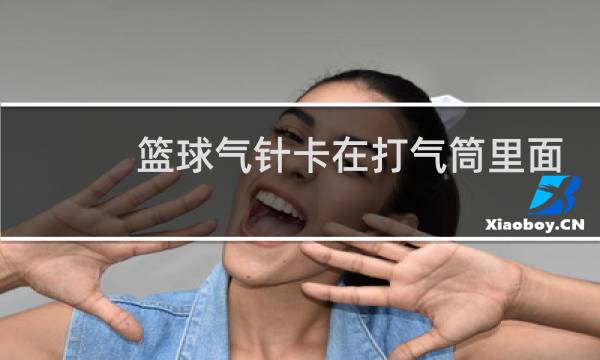 篮球气针卡在打气筒里面了怎么办图片