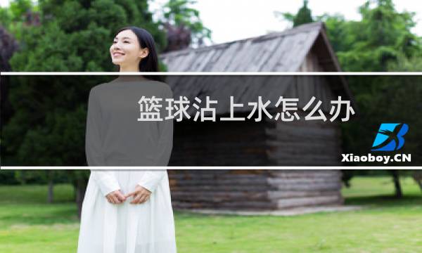 篮球沾上水怎么办图片