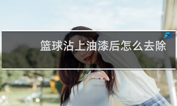 篮球沾上油漆后怎么去除图片