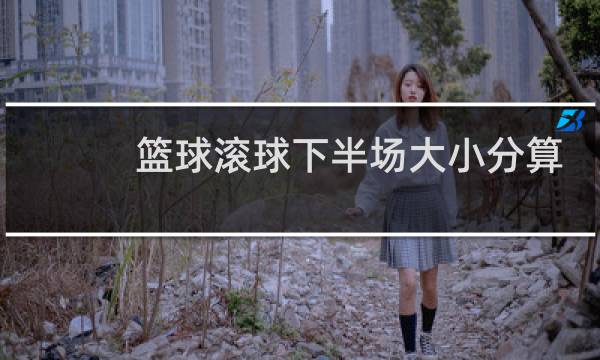 篮球滚球下半场大小分算加时吗图片