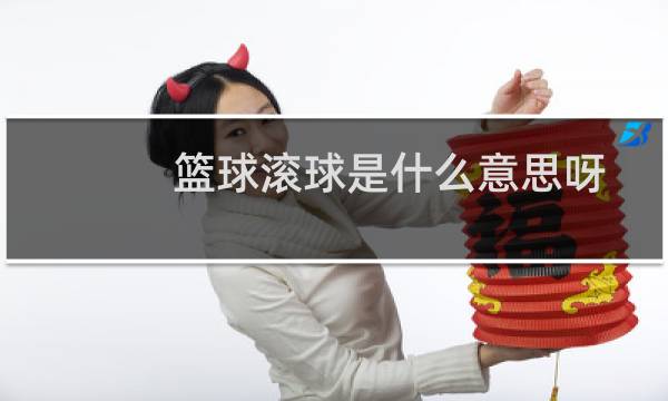 篮球滚球是什么意思呀图片