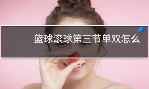 篮球滚球第三节单双怎么算图片