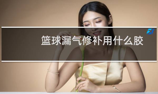 篮球漏气修补用什么胶图片