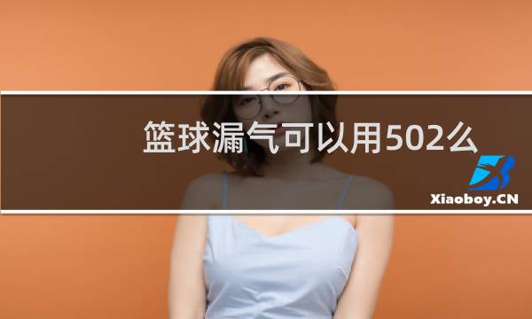 篮球漏气可以用502么图片