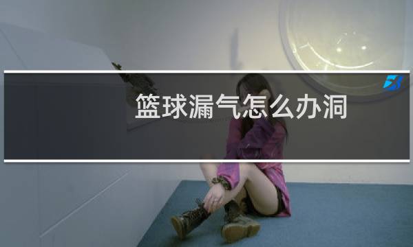 篮球漏气怎么办洞图片