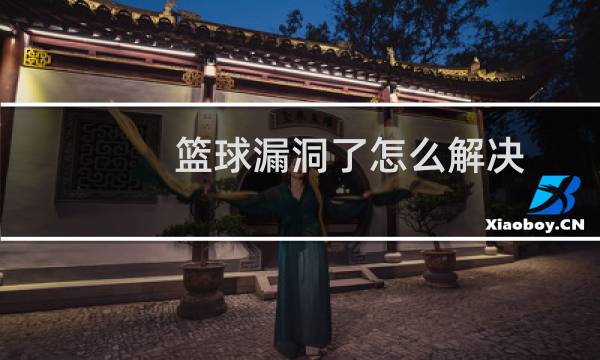 篮球漏洞了怎么解决图片