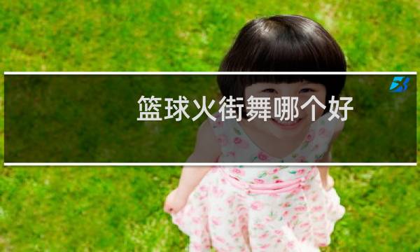 篮球火街舞哪个好图片