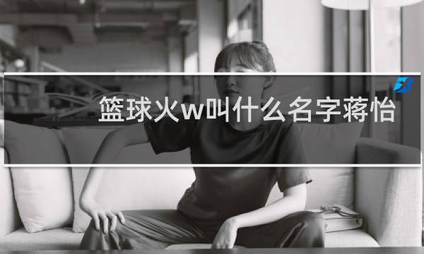 篮球火w叫什么名字蒋怡图片