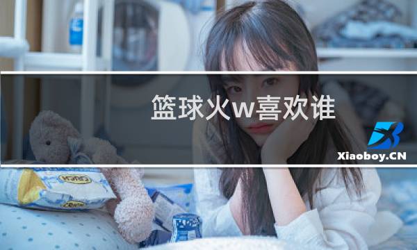 篮球火w喜欢谁图片