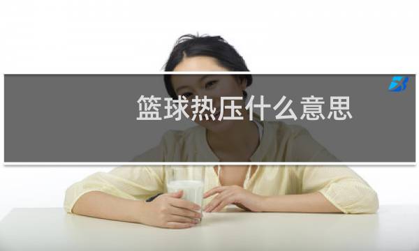 篮球热压什么意思图片