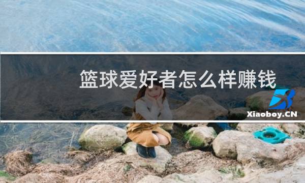 篮球爱好者怎么样赚钱图片