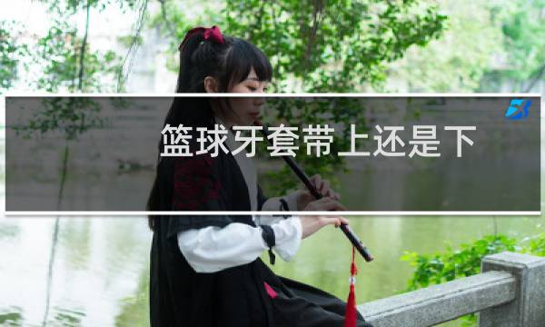 篮球牙套带上还是下图片