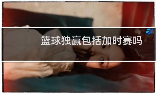 篮球独赢包括加时赛吗图片