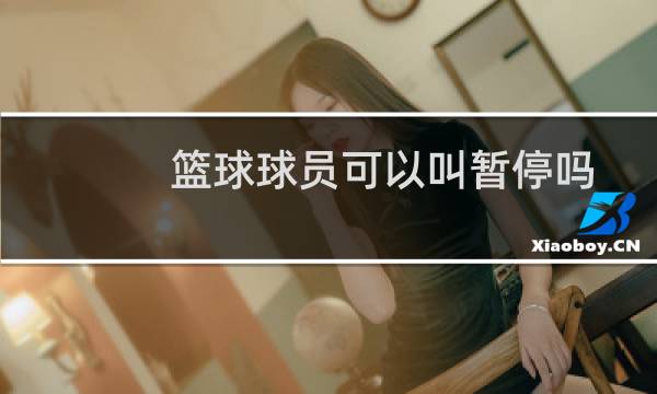 篮球球员可以叫暂停吗图片