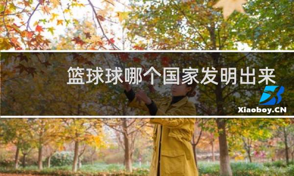 篮球球哪个国家发明出来的图片