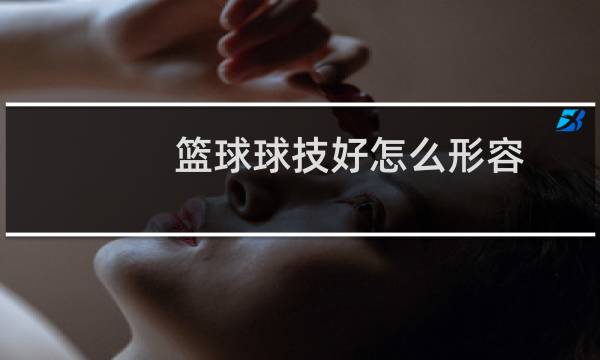 篮球球技好怎么形容图片
