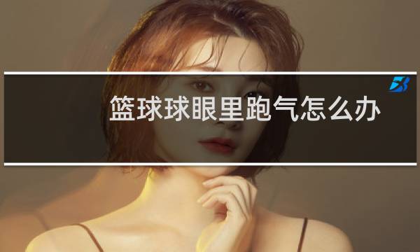 篮球球眼里跑气怎么办图片