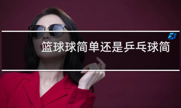 篮球球简单还是乒乓球简单图片