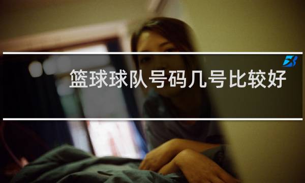 篮球球队号码几号比较好图片