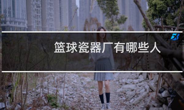 篮球瓷器厂有哪些人图片