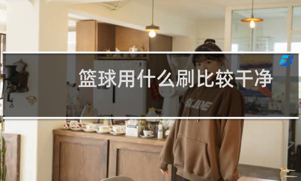 篮球用什么刷比较干净图片