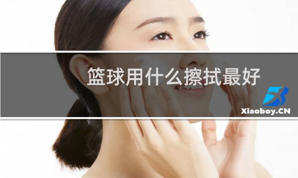 篮球用什么擦拭最好图片