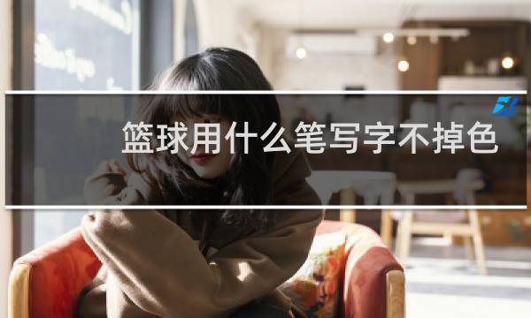 篮球用什么笔写字不掉色图片