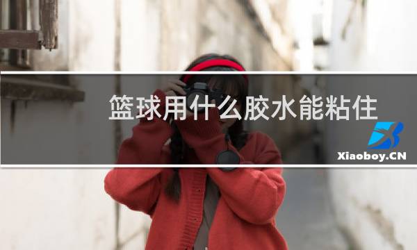 篮球用什么胶水能粘住图片