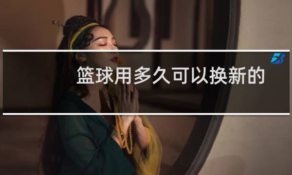 篮球用多久可以换新的图片