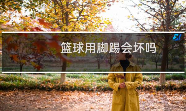 篮球用脚踢会坏吗图片