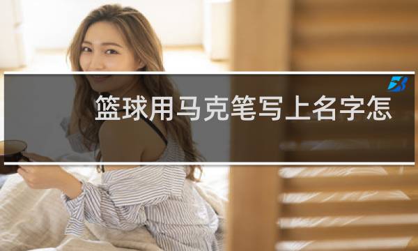 篮球用马克笔写上名字怎么擦掉图片