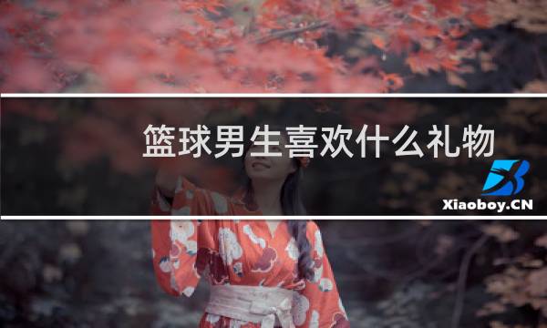 篮球男生喜欢什么礼物图片