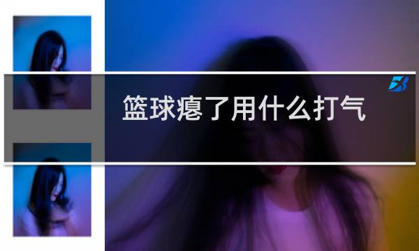 篮球瘪了用什么打气图片