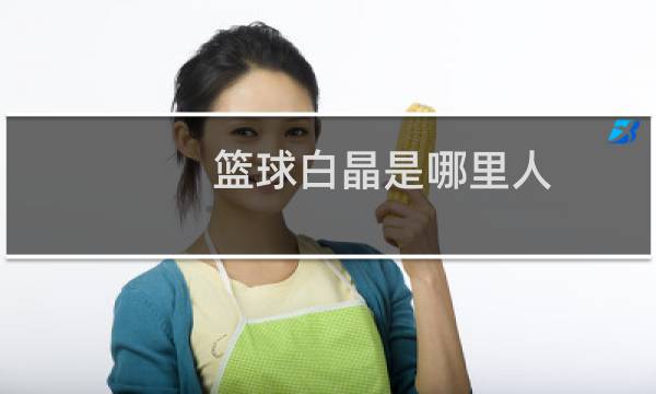篮球白晶是哪里人图片