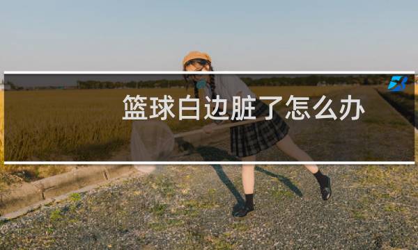 篮球白边脏了怎么办图片