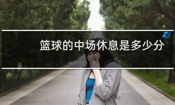 篮球的中场休息是多少分钟图片